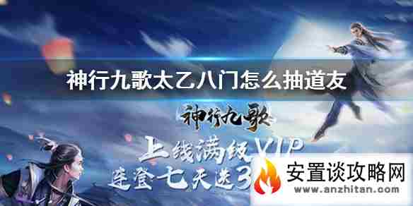 《神行九歌》太乙八门怎么抽道友 太乙八门抽道友攻略