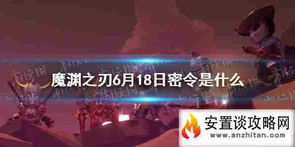 《魔渊之刃》6月18日密令是什么 6月18日密令一览