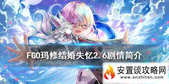 《FGO》2.6玛修失忆是怎么回事 玛修结婚失忆剧情简介