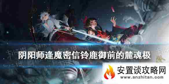 《阴阳师》铃鹿御前的'麓魂·极'获得的护盾 逢魔密信新增问题答案2021