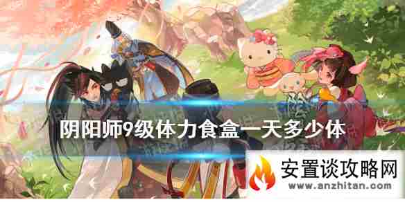 《阴阳师》9级的体力食盒每次可以存储多少溢出经验 逢魔密信新增问题答案2021