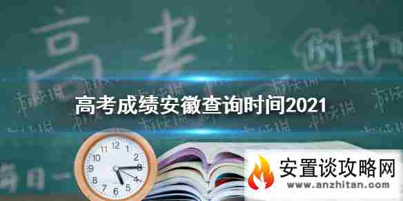 高考成绩安徽查询时间2021 安徽省2021年高考成绩在哪查