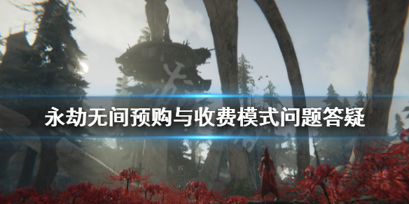 《永劫无间》收费模式是什么？预购与收费模式问题答疑