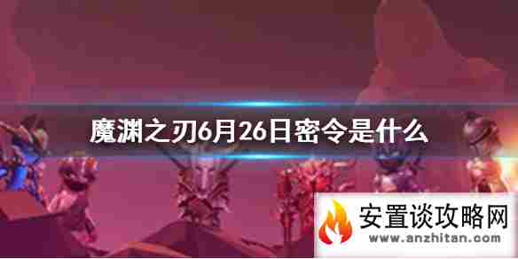 《魔渊之刃》6月26日密令是什么 6月26日密令一览