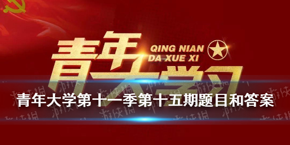 青年大学第十一季第十五期题目和答案 青年大学第十一季第十五期题目和答案课后作业