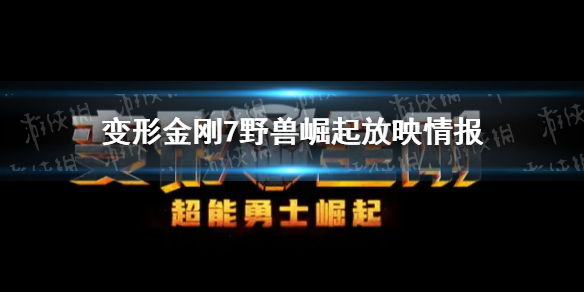 变形金刚7什么时候上映 变形金刚7野兽崛起放映情报分享