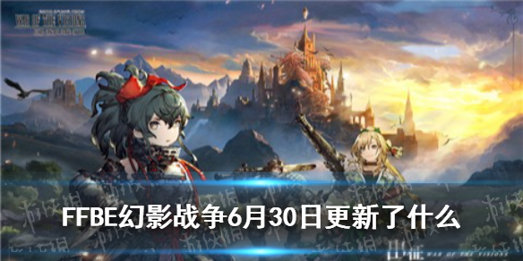 《最终幻想勇气启示录幻影战争》6月30日更新了什么 6月30日更新内容介绍