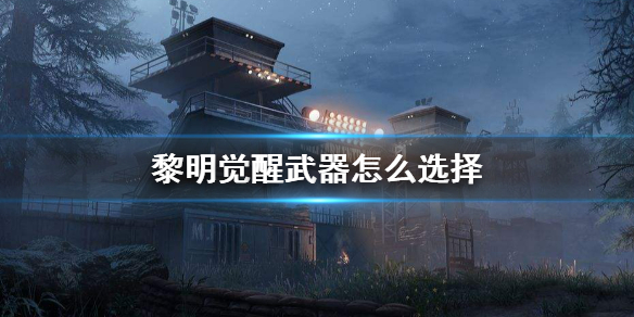 《黎明觉醒》武器怎么选择 武器选择攻略