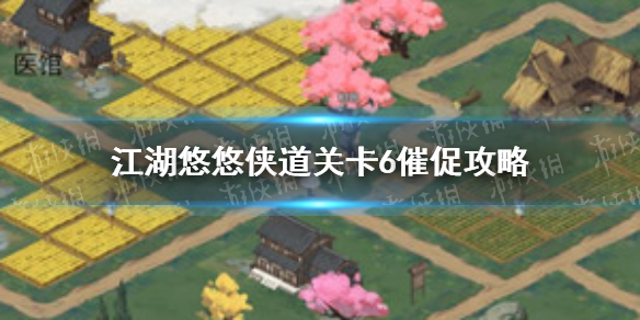 《江湖悠悠》侠道关卡6催促怎么过 侠道关卡6催促攻略