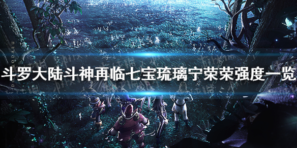 《斗罗大陆斗神再临》宁荣荣值得培养吗 七宝琉璃宁荣荣强度一览