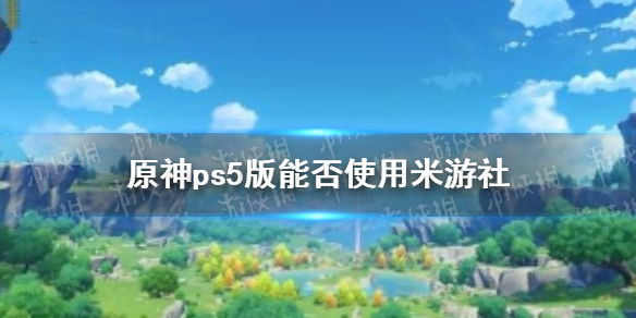 《原神手游》ps5版能否使用米游社 ps5账号能绑定米游社吗