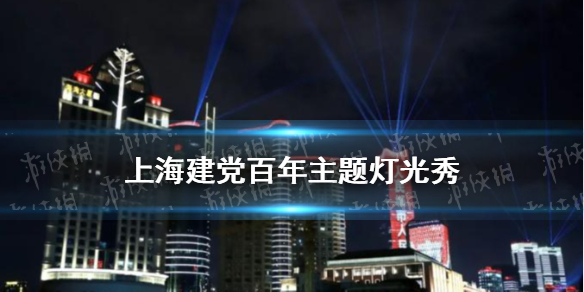 上海灯光秀时间表2021 上海建党百年灯光秀介绍